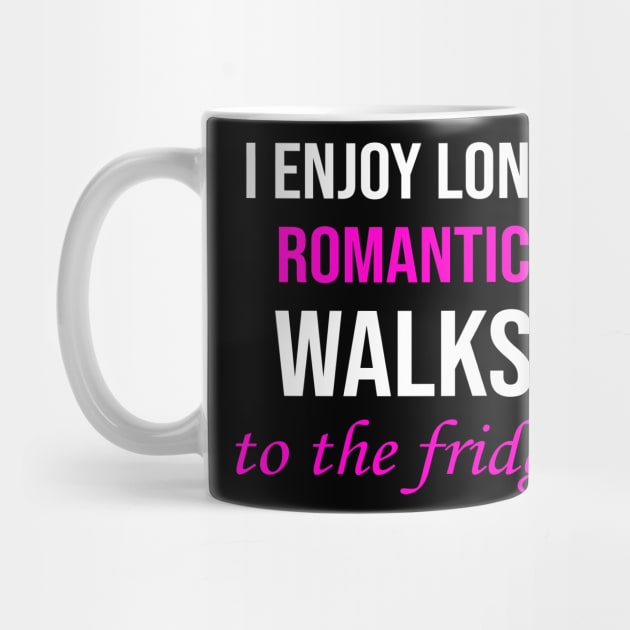 I enjoy long romantic walks To the fridge by amalya